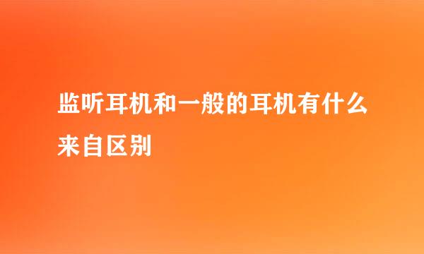 监听耳机和一般的耳机有什么来自区别