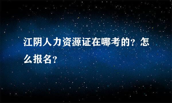 江阴人力资源证在哪考的？怎么报名？