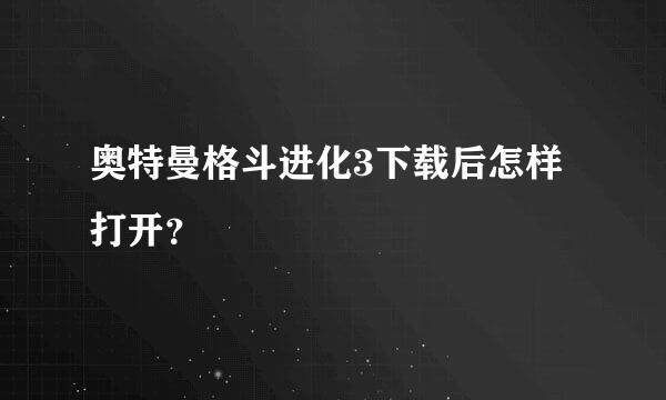 奥特曼格斗进化3下载后怎样打开？