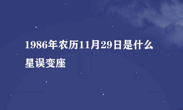 1986年农历11月29日是什么星误变座