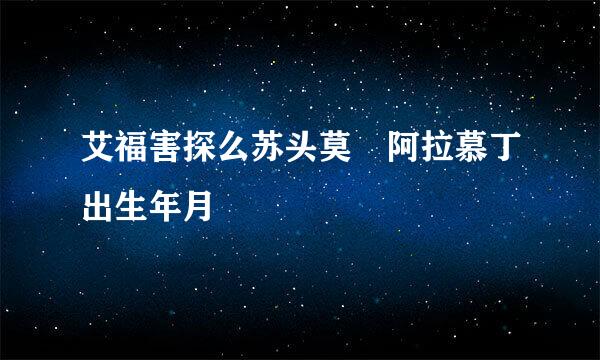 艾福害探么苏头莫 阿拉慕丁出生年月