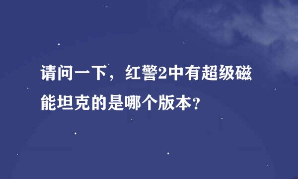 请问一下，红警2中有超级磁能坦克的是哪个版本？