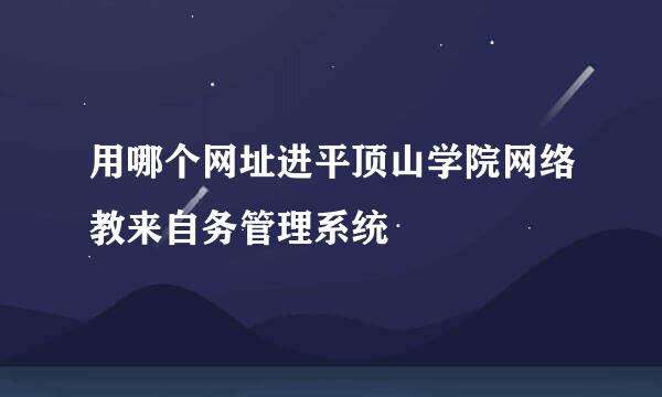 用哪个网址进平顶山学院网络教来自务管理系统