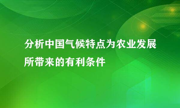 分析中国气候特点为农业发展所带来的有利条件