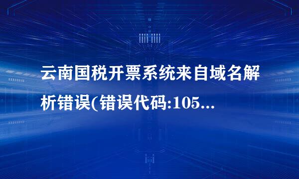 云南国税开票系统来自域名解析错误(错误代码:105)要怎么处理，请高手指点