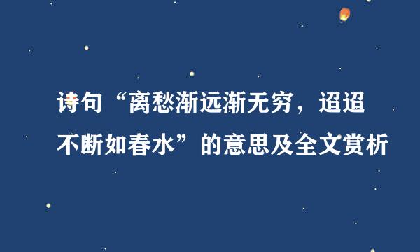 诗句“离愁渐远渐无穷，迢迢不断如春水”的意思及全文赏析