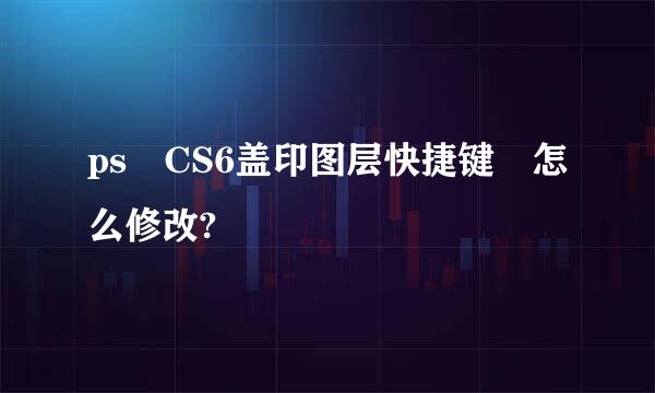 ps CS6盖印图层快捷键 怎么修改?