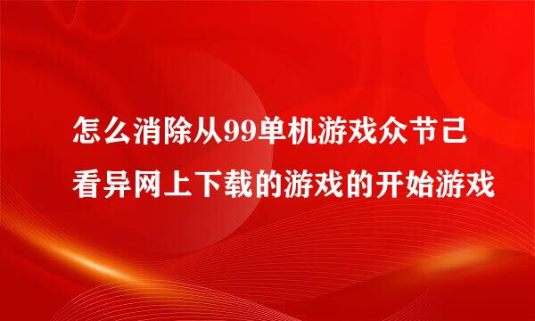 怎么消除从99单机游戏众节己看异网上下载的游戏的开始游戏