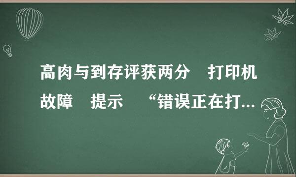 高肉与到存评获两分 打印机故障 提示 “错误正在打印” 求高手