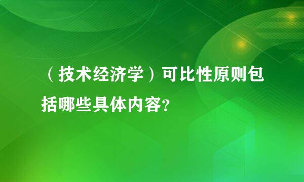 （技术经济学）可比性原则包括哪些具体内容？