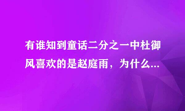 有谁知到童话二分之一中杜御风喜欢的是赵庭雨，为什么到最后他把赵庭雨交给了京伟