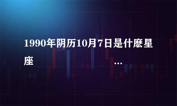 1990年阴历10月7日是什麽星座                                  