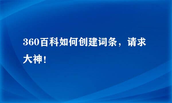 360百科如何创建词条，请求大神！