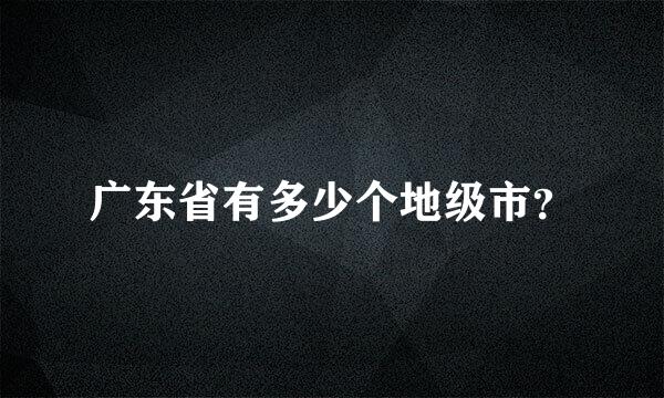 广东省有多少个地级市？