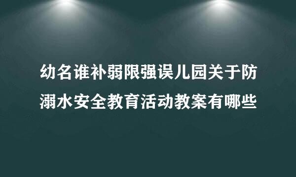 幼名谁补弱限强误儿园关于防溺水安全教育活动教案有哪些