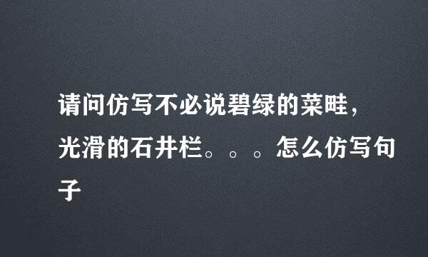 请问仿写不必说碧绿的菜畦，光滑的石井栏。。。怎么仿写句子