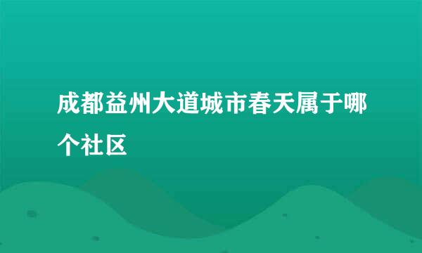 成都益州大道城市春天属于哪个社区