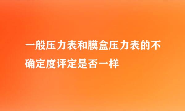 一般压力表和膜盒压力表的不确定度评定是否一样