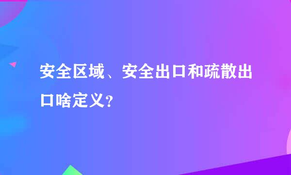 安全区域、安全出口和疏散出口啥定义？