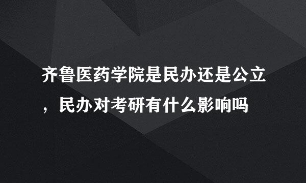 齐鲁医药学院是民办还是公立，民办对考研有什么影响吗