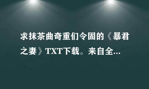 求抹茶曲奇重们令固的《暴君之妻》TXT下载。来自全本+番外。谢谢谢谢