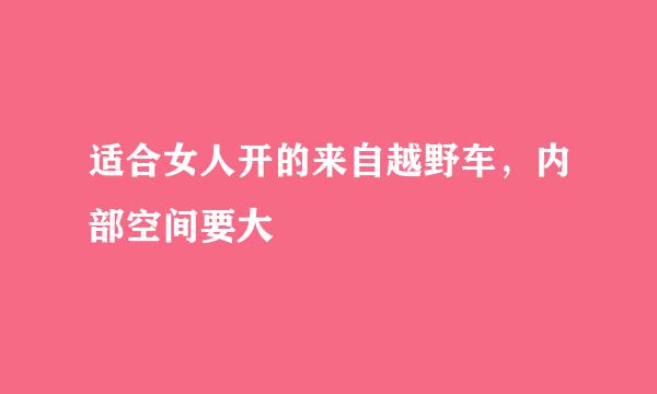 适合女人开的来自越野车，内部空间要大