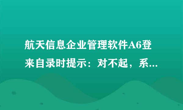 航天信息企业管理软件A6登来自录时提示：对不起，系统的360问答并发访问数已达到上限，请稍后再试；是什么原因？