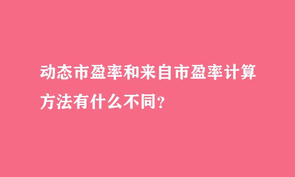 动态市盈率和来自市盈率计算方法有什么不同？