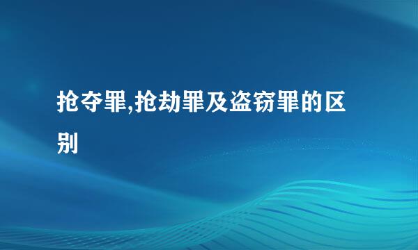 抢夺罪,抢劫罪及盗窃罪的区别