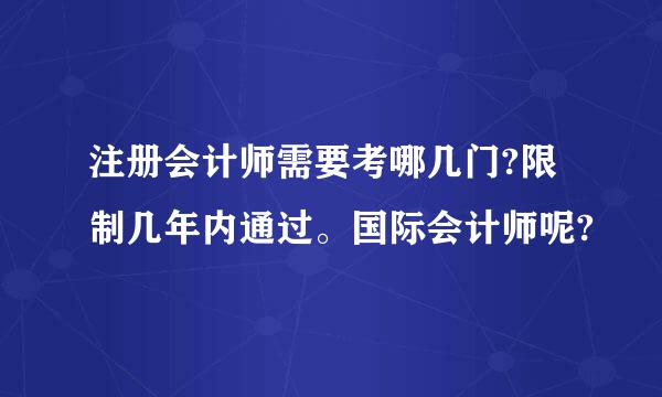 注册会计师需要考哪几门?限制几年内通过。国际会计师呢?