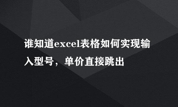 谁知道excel表格如何实现输入型号，单价直接跳出