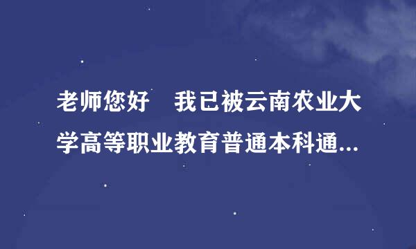 老师您好 我已被云南农业大学高等职业教育普通本科通知了 如果说我的