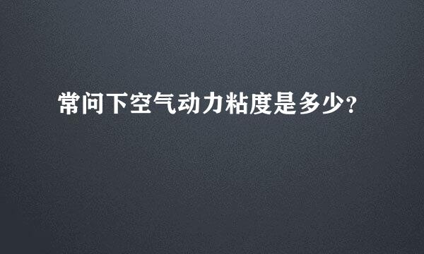 常问下空气动力粘度是多少？