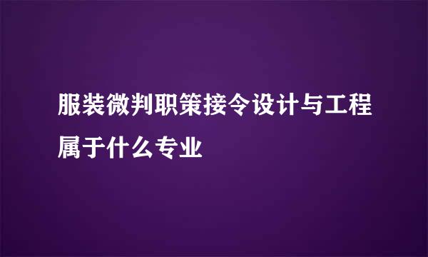 服装微判职策接令设计与工程属于什么专业