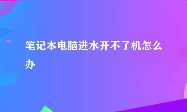 笔记本电脑进水开不了机怎么办