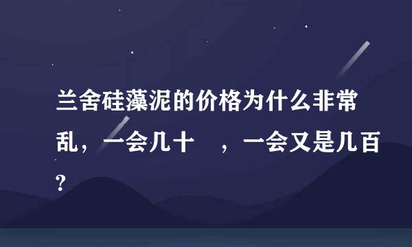 兰舍硅藻泥的价格为什么非常乱，一会几十 ，一会又是几百?