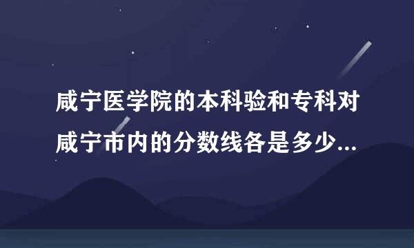 咸宁医学院的本科验和专科对咸宁市内的分数线各是多少？麻烦各位了