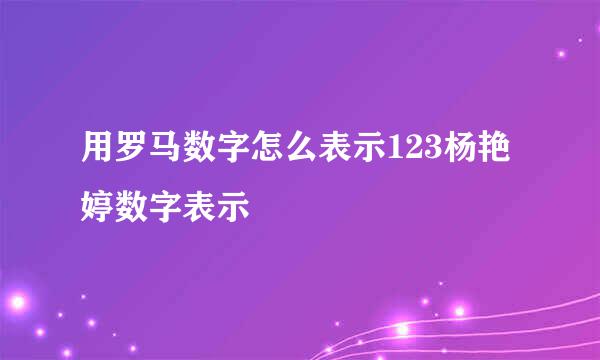 用罗马数字怎么表示123杨艳婷数字表示