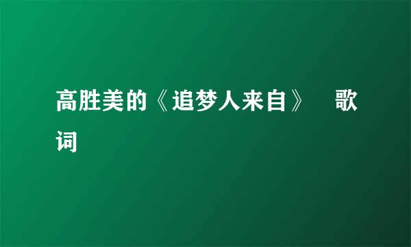 高胜美的《追梦人来自》 歌词