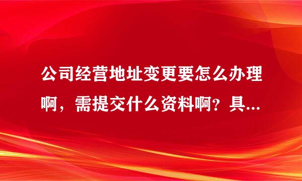 公司经营地址变更要怎么办理啊，需提交什么资料啊？具体的流程是怎么样？急