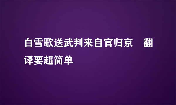 白雪歌送武判来自官归京 翻译要超简单