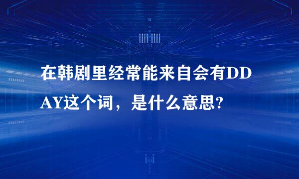 在韩剧里经常能来自会有DDAY这个词，是什么意思?