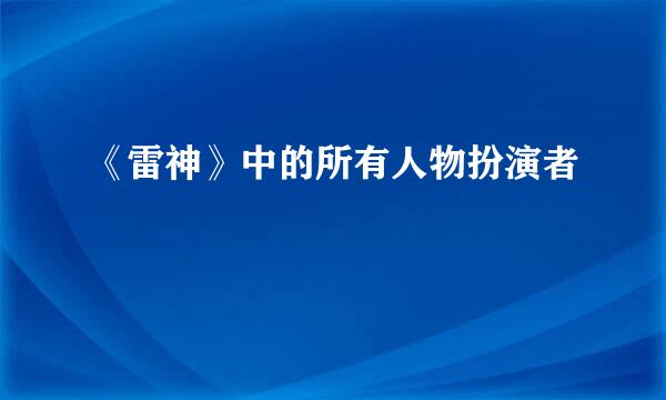 《雷神》中的所有人物扮演者