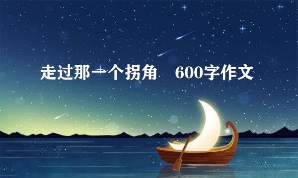 走过那一个拐角 600字作文