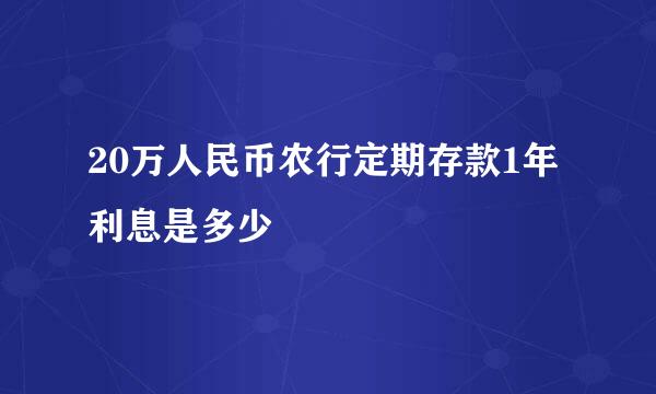 20万人民币农行定期存款1年利息是多少