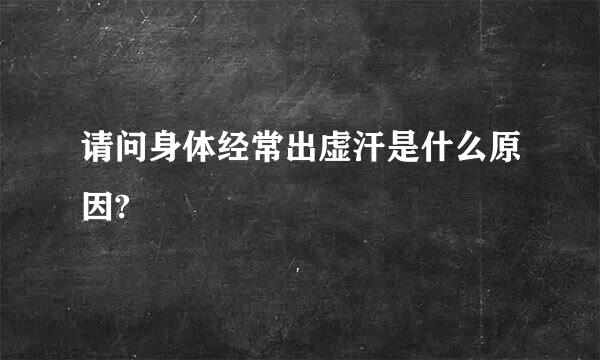 请问身体经常出虚汗是什么原因?