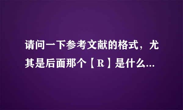 请问一下参考文献的格式，尤其是后面那个【R】是什么意思，还有的是【J】讨乱把长谓才夜液食消木,大家给详细说下