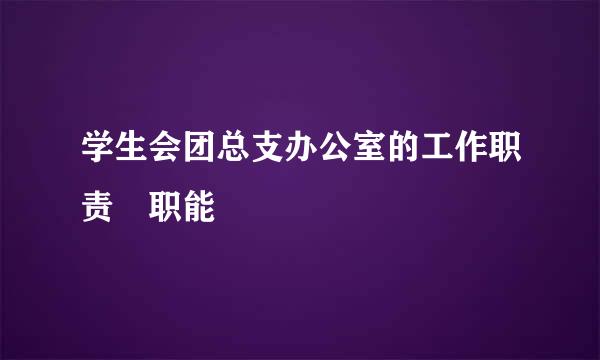 学生会团总支办公室的工作职责 职能