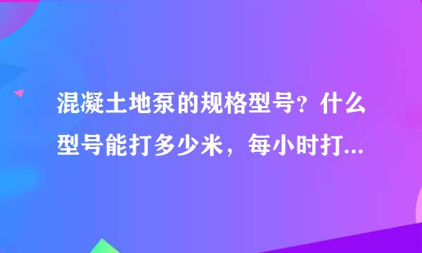 混凝土地泵的规格型号？什么型号能打多少米，每小时打多少方，宝鸡地区有没有出租出售的？价位多少