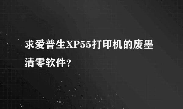 求爱普生XP55打印机的废墨清零软件？